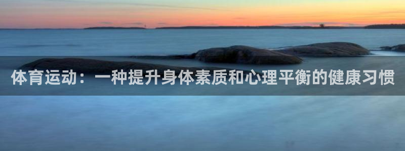 betway西汉姆官网：体育运动：一种提升身体素质和心理平衡的健康习惯