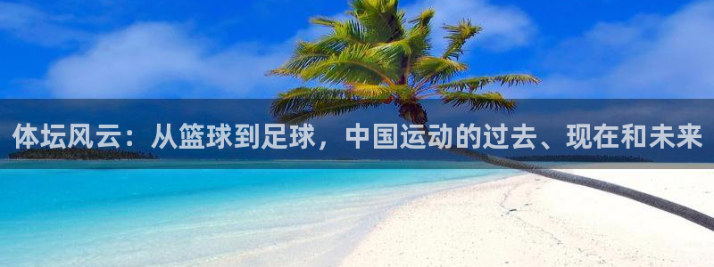 betway西汉姆联官网：体坛风云：从篮球到足球，中国运动的过去、现在和未来