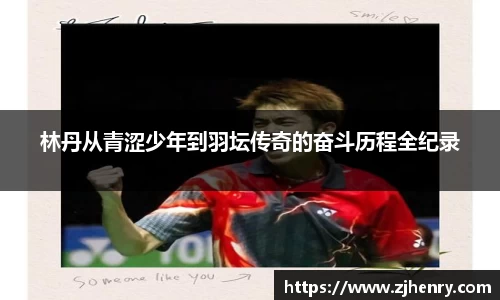 林丹从青涩少年到羽坛传奇的奋斗历程全纪录