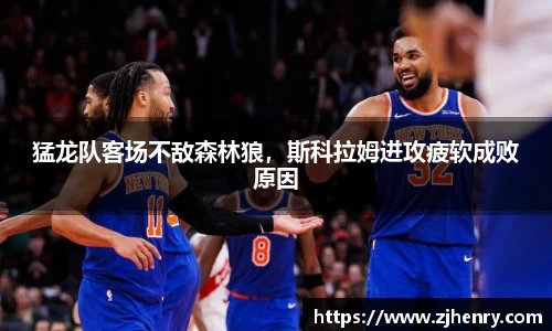 猛龙队客场不敌森林狼，斯科拉姆进攻疲软成败原因