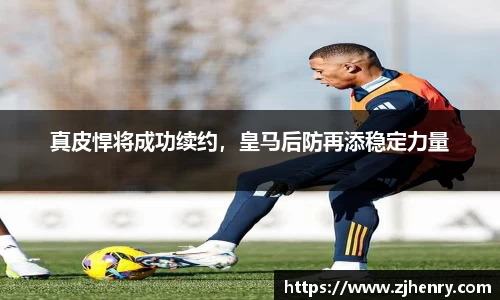 真皮悍将成功续约，皇马后防再添稳定力量