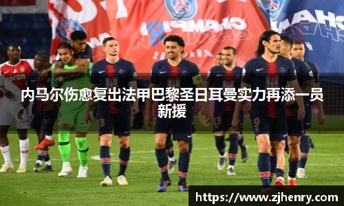 内马尔伤愈复出法甲巴黎圣日耳曼实力再添一员新援