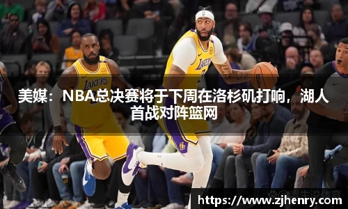 美媒：NBA总决赛将于下周在洛杉矶打响，湖人首战对阵篮网