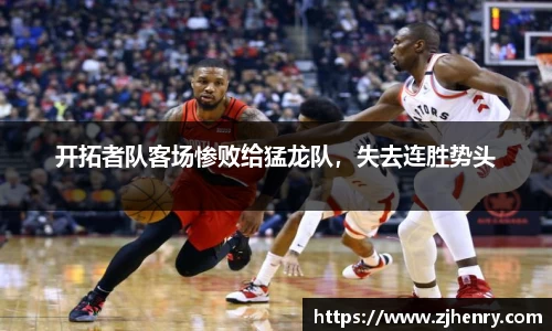 开拓者队客场惨败给猛龙队，失去连胜势头