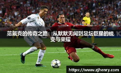 范戴克的传奇之路：从默默无闻到足坛巨星的蜕变与荣耀
