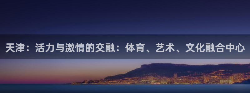 betway西汉姆联官网：天津：活力与激情的交融：体育、艺术、文化融合中心
